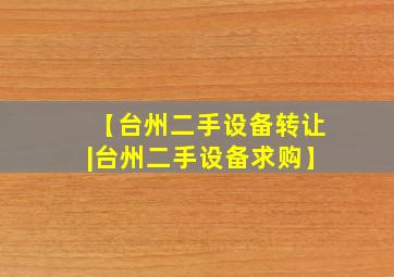 【台州二手设备转让|台州二手设备求购】